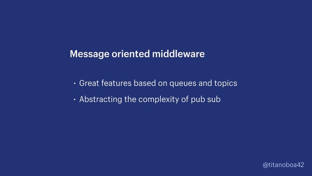 @titanoboa42
• Great features based on queues and topics
• Abstracting the complexity of pub sub
Message oriented middleware
