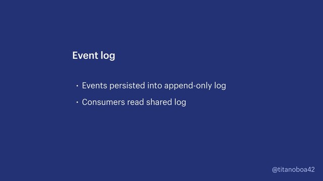 @titanoboa42
• Events persisted into append-only log
• Consumers read shared log
Event log
