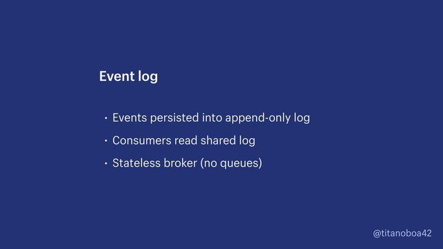 @titanoboa42
• Events persisted into append-only log
• Consumers read shared log
• Stateless broker (no queues)
Event log
