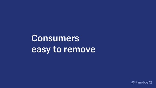 @titanoboa42
Consumers  
easy to remove
