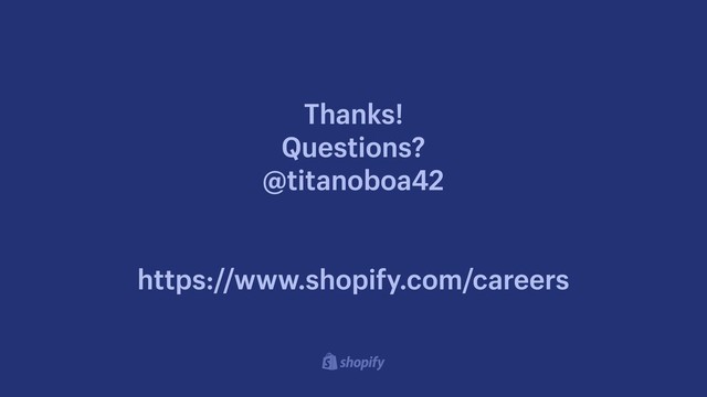 Thanks! 
Questions? 
@titanoboa42 
 
https://www.shopify.com/careers
