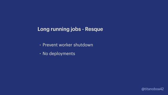 @titanoboa42
• Prevent worker shutdown
• No deployments
Long running jobs - Resque
