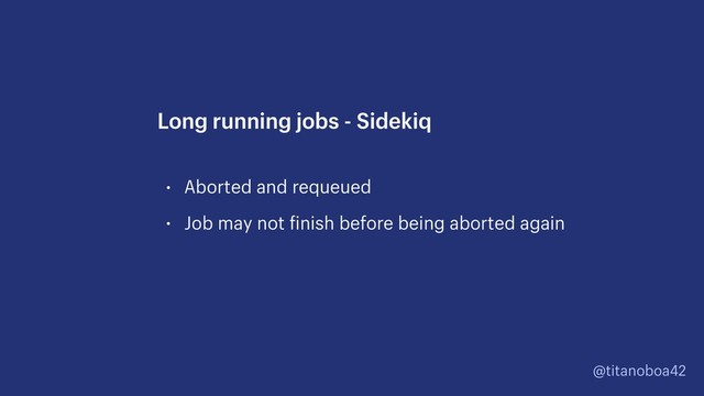 @titanoboa42
• Aborted and requeued
• Job may not finish before being aborted again
Long running jobs - Sidekiq
