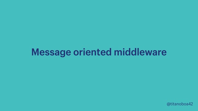 @titanoboa42
Message oriented middleware
