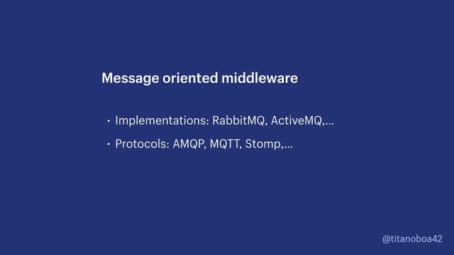 @titanoboa42
• Implementations: RabbitMQ, ActiveMQ,…
• Protocols: AMQP, MQTT, Stomp,…
Message oriented middleware
