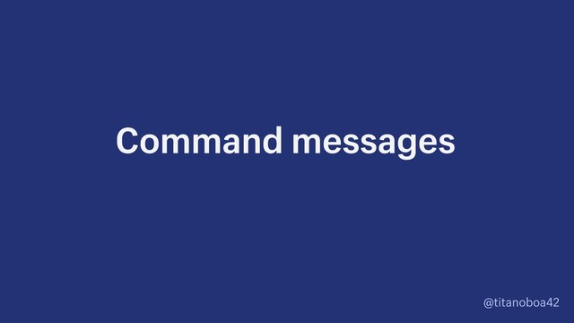 @titanoboa42
Command messages
