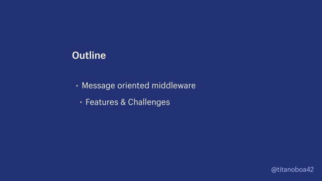 @titanoboa42
• Message oriented middleware
• Features & Challenges
Outline
