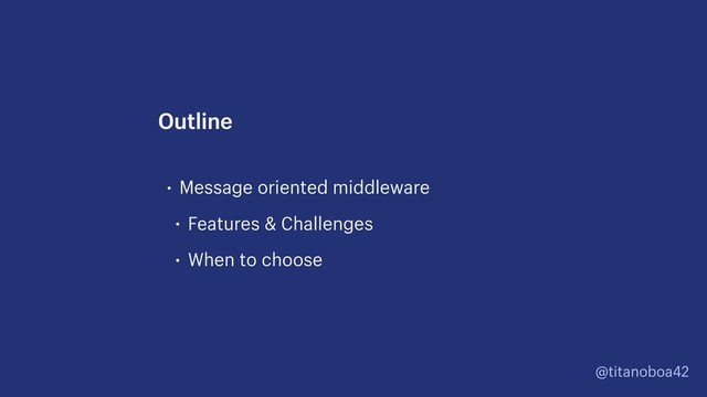 @titanoboa42
• Message oriented middleware
• Features & Challenges
• When to choose
Outline
