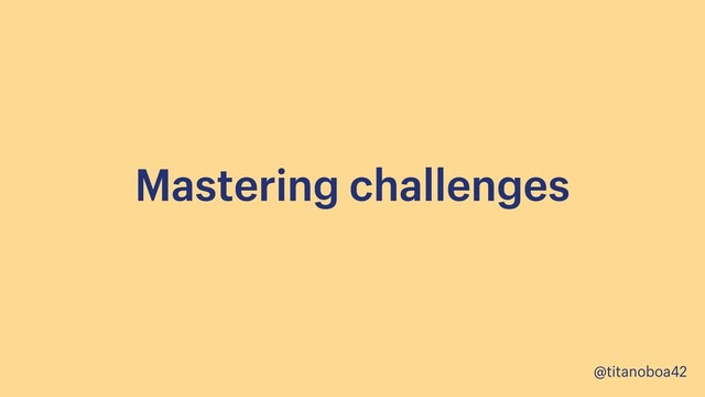 @titanoboa42
Mastering challenges

