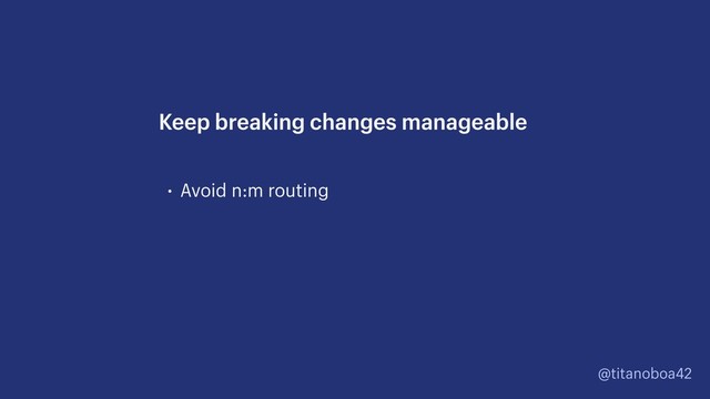 @titanoboa42
• Avoid n:m routing
Keep breaking changes manageable
