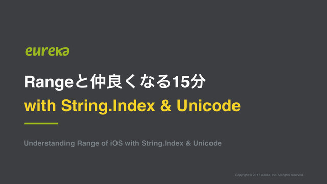 Copyright © 2017 eureka, Inc. All rights reserved.
Understanding Range of iOS with String.Index & Unicode
Rangeͱ஥ྑ͘ͳΔ15෼
with String.Index & Unicode
