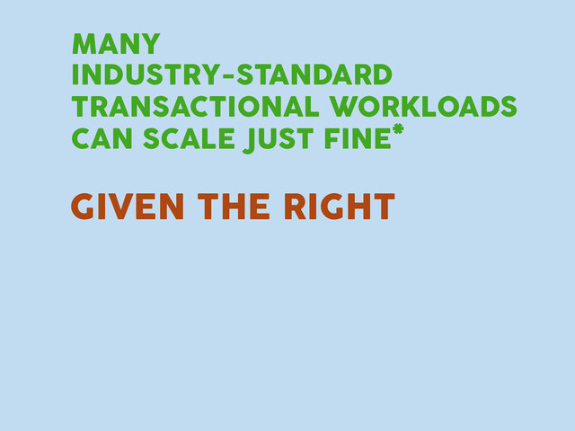 INDUSTRY-STANDARD
TRANSACTIONAL WORKLOADS
CAN SCALE JUST FINE*
GIVEN THE RIGHT
MANY
