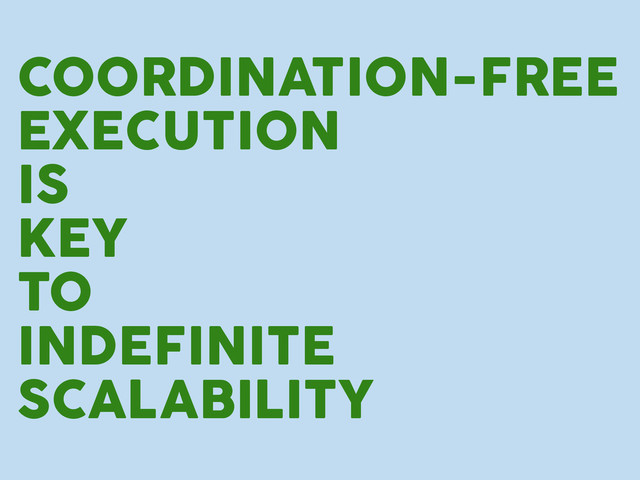 COORDINATION-FREE
EXECUTION
IS
KEY
TO
INDEFINITE
SCALABILITY
