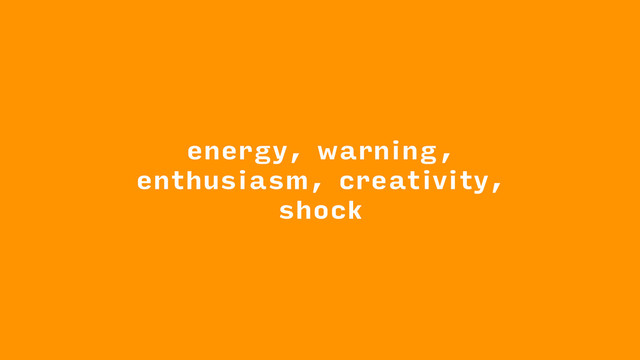 energy, warning,
enthusiasm, creativity,
shock
