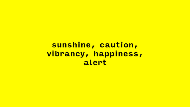 sunshine, caution,
vibrancy, happiness,
alert

