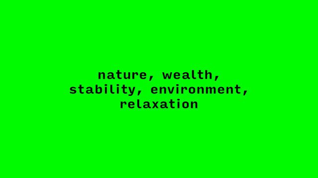 nature, wealth,
stability, environment,
relaxation
