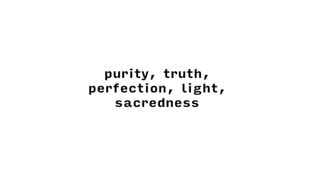 purity, truth,
perfection, light,
sacredness
