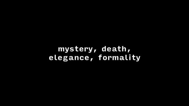 mystery, death,
elegance, formality

