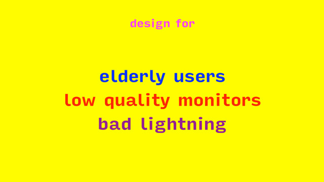 design for
elderly users
low quality monitors
bad lightning

