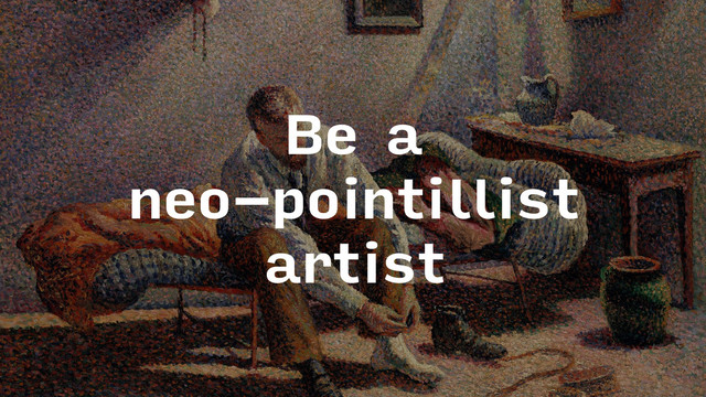 Be a
neo-pointillist
artist
