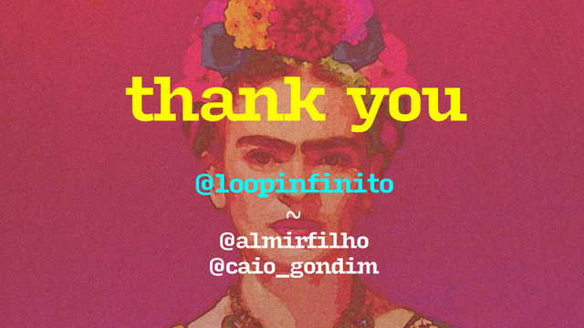 thank you
@loopinfinito
~
@almirfilho
@caio_gondim
