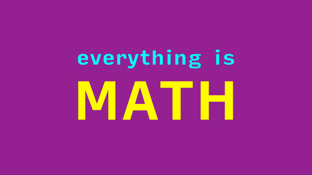 everything is
MATH
