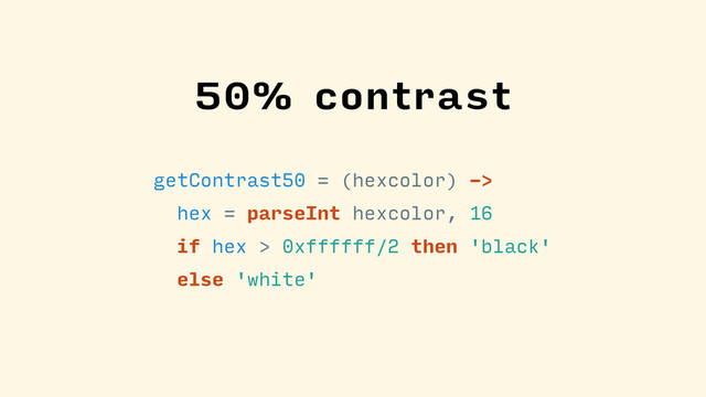 getContrast50 = (hexcolor) ->
hex = parseInt hexcolor, 16
if hex > 0xffffff/2 then 'black'
else 'white'
50% contrast
