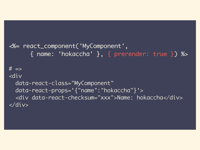 <%= react_component('MyComponent',
{ name: 'hokaccha' }, { prerender: true }) %>
# =>
<div>
<div>Name: hokaccha</div>
</div>
