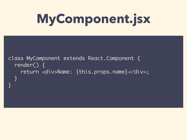 class MyComponent extends React.Component {
render() {
return <div>Name: {this.props.name}</div>;
}
}
MyComponent.jsx
