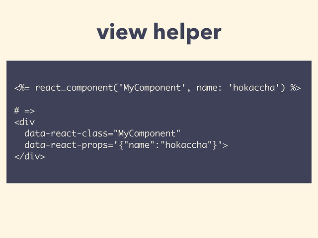 <%= react_component('MyComponent', name: 'hokaccha') %>
# =>
<div>
</div>
view helper
