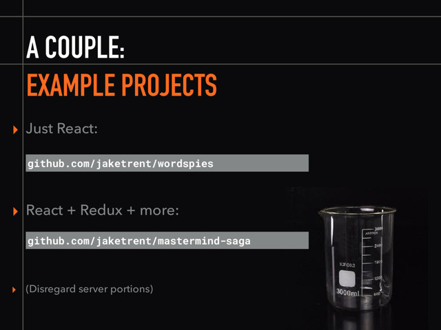 A COUPLE:
EXAMPLE PROJECTS
github.com/jaketrent/wordspies
▸ React + Redux + more:
github.com/jaketrent/mastermind-saga
▸ Just React:
▸ (Disregard server portions)
