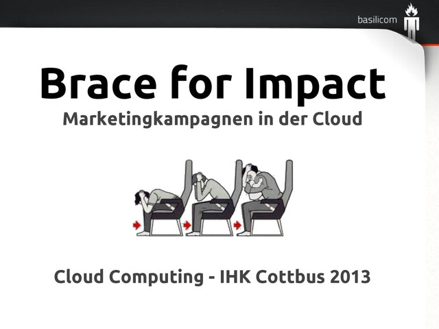 Brace for Impact
Marketingkampagnen in der Cloud
Cloud Computing - IHK Cottbus 2013
