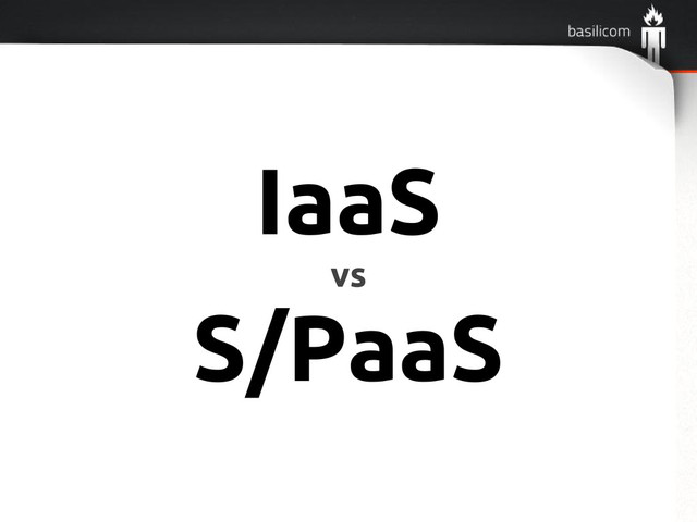 IaaS
vs
S/PaaS
