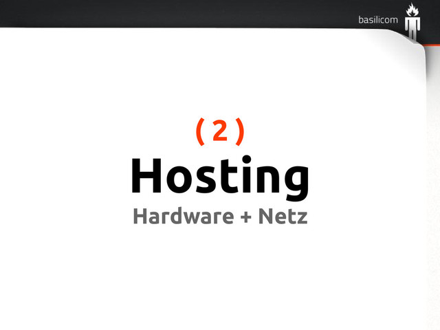 ( 2 )
Hosting
Hardware + Netz
