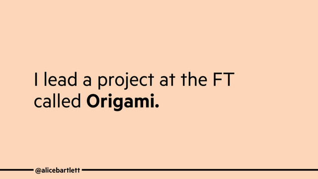I lead a project at the FT
called Origami.
@alicebartlett

