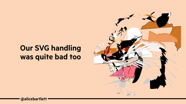 @alicebartlett
Our SVG handling
was quite bad too
