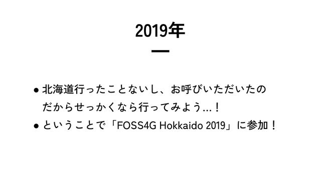 2019年
━
● 北海道行ったことないし、お呼びいただいたの
だからせっかくなら行ってみよう…！
● ということで「FOSS4G Hokkaido 2019」に参加！
