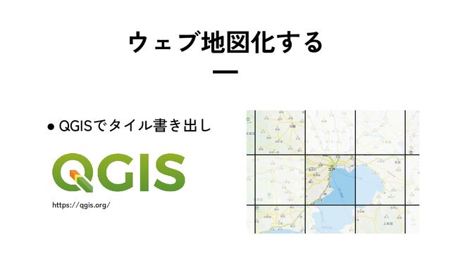 ● QGISでタイル書き出し
https://qgis.org/
ウェブ地図化する
━
