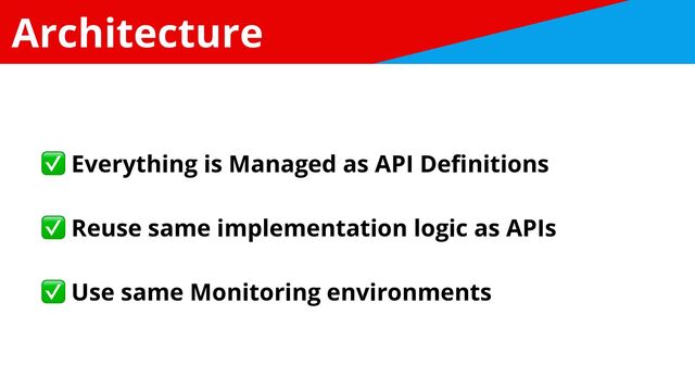 Architecture
✅ Everything is Managed as API De
fi
nitions


✅ Reuse same implementation logic as APIs


✅ Use same Monitoring environments
