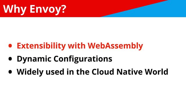 Why Envoy?
• Extensibility with WebAssembly


• Dynamic Con
fi
gurations


• Widely used in the Cloud Native World
