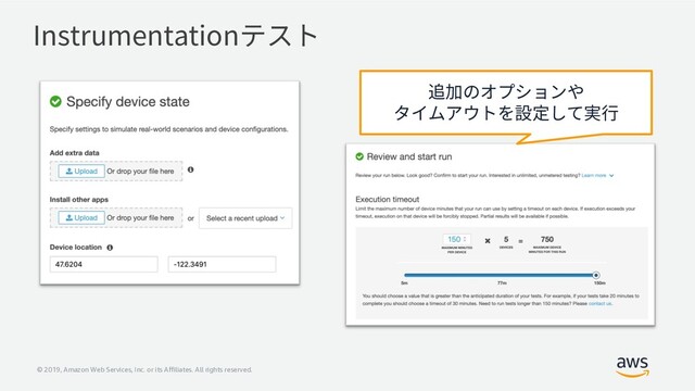 © 2019, Amazon Web Services, Inc. or its Affiliates. All rights reserved.
Instrumentationテスト
追加のオプションや
タイムアウトを設定して実⾏
