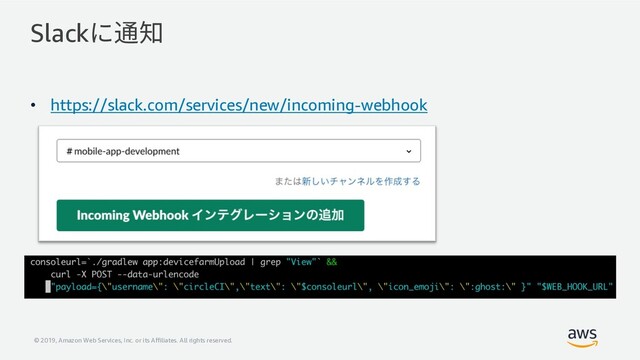 © 2019, Amazon Web Services, Inc. or its Affiliates. All rights reserved.
• https://slack.com/services/new/incoming-webhook
Slackに通知

