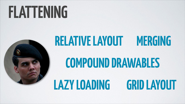 FLATTENING
GRID LAYOUT
RELATIVE LAYOUT
COMPOUND DRAWABLES
LAZY LOADING
MERGING
