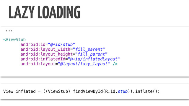 ...
!

!
View inflated = ((ViewStub) findViewById(R.id.stub)).inflate();
LAZY LOADING
