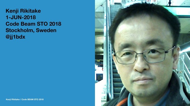 Kenji Rikitake
1-JUN-2018
Code Beam STO 2018
Stockholm, Sweden
@jj1bdx
Kenji Rikitake / Code BEAM STO 2018 2
