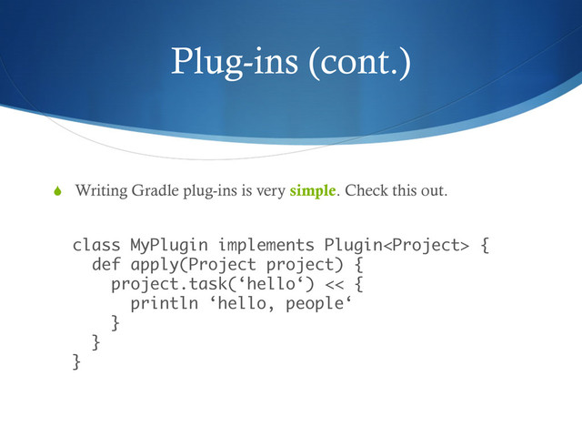 Plug-ins (cont.)
S  Writing Gradle plug-ins is very simple. Check this out.
 
class MyPlugin implements Plugin { 
def apply(Project project) { 
project.task(‘hello‘) << { 
println ‘hello, people‘ 
} 
} 
}
