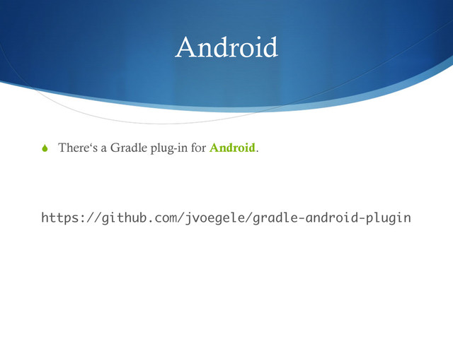 Android
S  There‘s a Gradle plug-in for Android.
 
https://github.com/jvoegele/gradle-android-plugin
