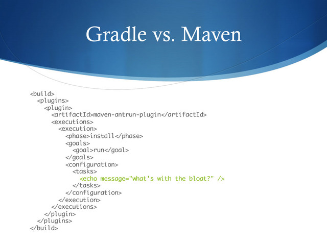 Gradle vs. Maven
 
 
 
maven-antrun-plugin 
 
 
install 
 
run 
 
 
 
 
 
 
 
 
  
 

