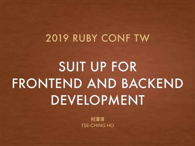 SUIT UP FOR  
FRONTEND AND BACKEND  
DEVELOPMENT
2019 RUBY CONF TW
何澤清
TSE-CHING HO
