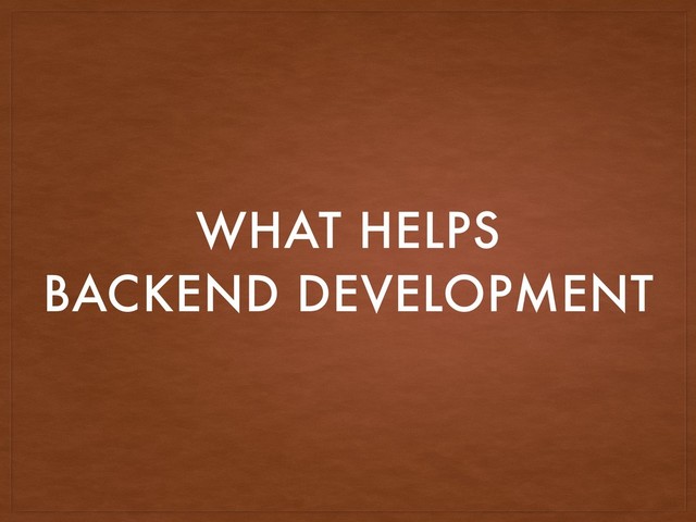 WHAT HELPS
BACKEND DEVELOPMENT
